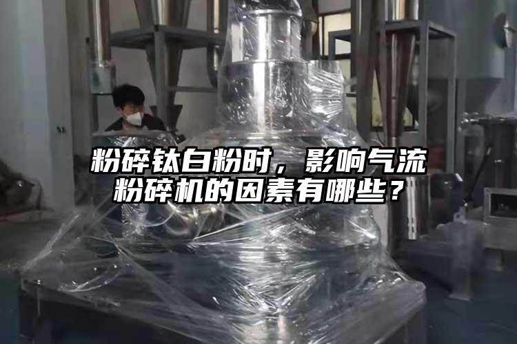 粉碎鈦白粉時，影響氣流粉碎機的因素有哪些？