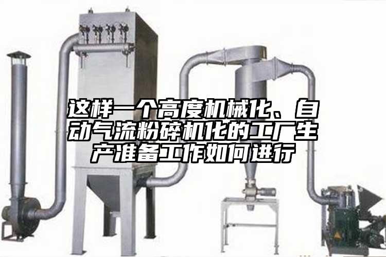 這樣一個(gè)高度機(jī)械化、自動氣流粉碎機(jī)化的工廠生產(chǎn)準(zhǔn)備工作如何進(jìn)行