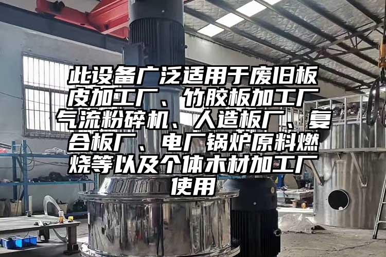 此設備廣泛適用于廢舊板皮加工廠、竹膠板加工廠氣流粉碎機、人造板廠、復合板廠、電廠鍋爐原料燃燒等以及個體木材加工廠使用