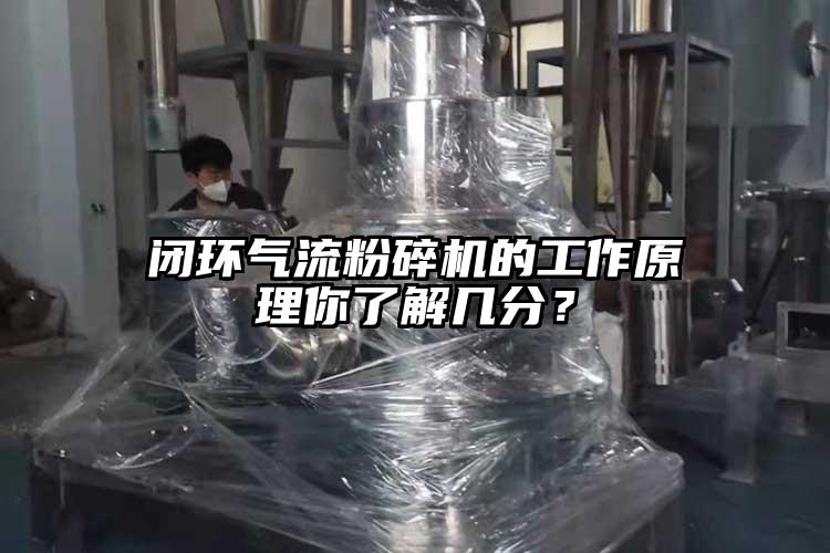 閉環(huán)氣流粉碎機的工作原理你了解幾分？