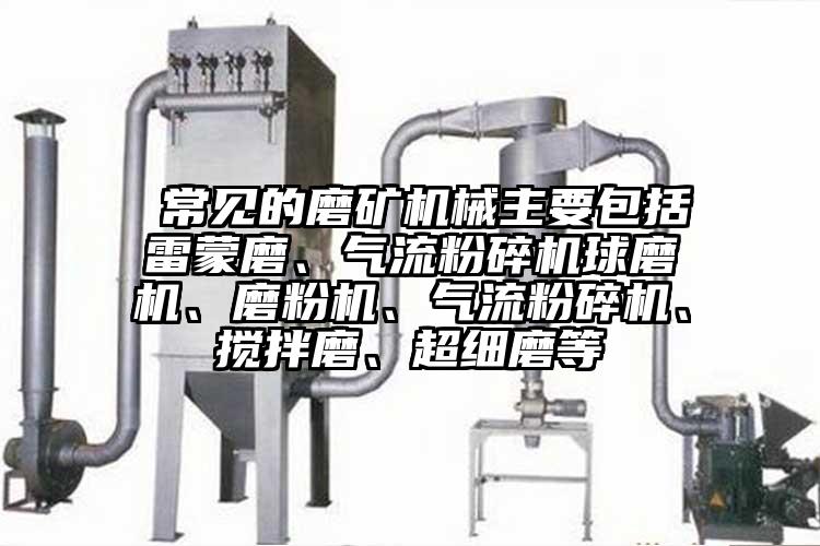  常見的磨礦機械主要包括雷蒙磨、氣流粉碎機球磨機、磨粉機、氣流粉碎機、攪拌磨、超細(xì)磨等