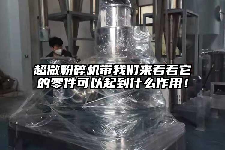 超微粉碎機帶我們來看看它的零件可以起到什么作用！