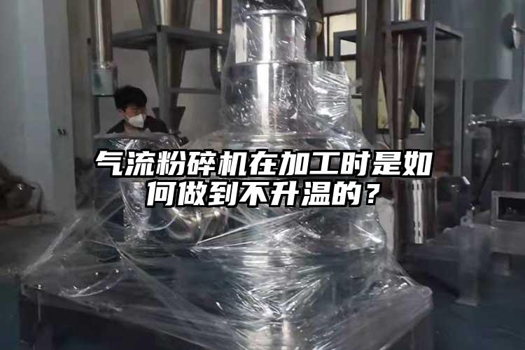 氣流粉碎機(jī)在加工時(shí)是如何做到不升溫的？