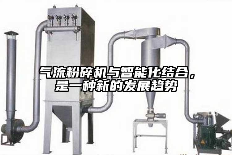 氣流粉碎機與智能化結合，是一種新的發(fā)展趨勢